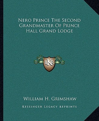 Nero Prince The Second Grandmaster Of Prince Hall Grand Lodge by Grimshaw, William H.