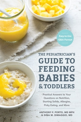 The Pediatrician's Guide to Feeding Babies and Toddlers: Practical Answers to Your Questions on Nutrition, Starting Solids, Allergies, Picky Eating, a by Porto, Anthony