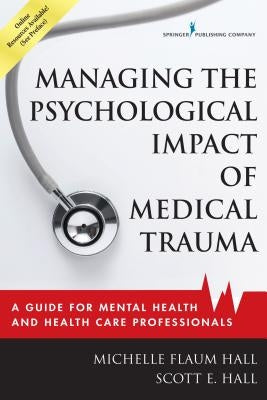 Managing the Psychological Impact of Medical Trauma: A Guide for Mental Health and Health Care Professionals by Hall, Michelle Flaum