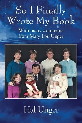 So I Finally Wrote My Book: With many comments from Mary Lou Unger by Unger, Hal