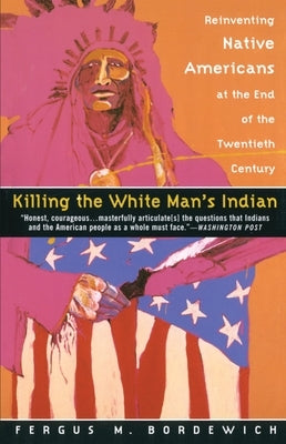 Killing the White Man's Indian: Reinventing Native Americans at the End of the Twentieth Century by Bordewich, Fergus M.