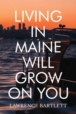 Living in Maine Will Grow on You by Bartlett, Lawrence