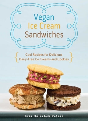Vegan Ice Cream Sandwiches: Cool Recipes for Delicious Dairy-Free Ice Creams and Cookies by Holechek Peters, Kris