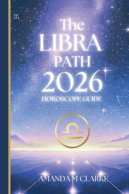 The LIBRA Path: Your Full 2020 Horoscope Guide by Clarke, Amanda M.