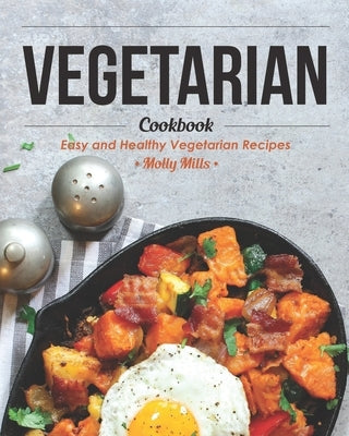 Vegetarian Cookbook: Easy and Healthy Vegetarian Recipes by Mills, Molly