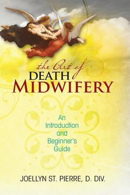 The Art of Death Midwifery: An Introduction and Beginner's Guide by St Pierre DDIV, Joellyn