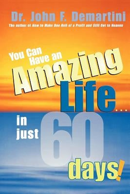 You Can Have an Amazing Life...in Just 60 Days! by Demartini, John F.