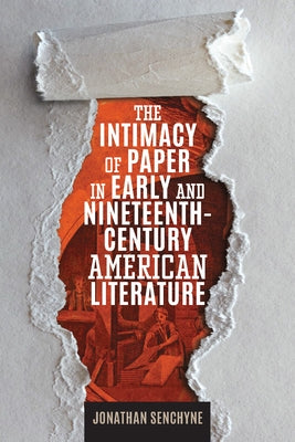 The Intimacy of Paper in Early and Nineteenth-Century American Literature by Senchyne, Jonathan