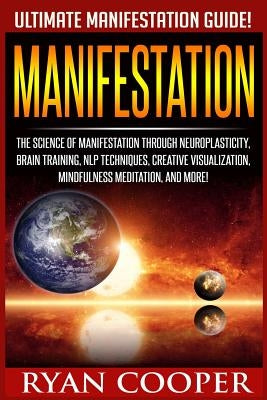 Manifestation: The Science Of Manifestation Through Neuroplasticity, Brain Training, NLP Techniques, Creative Visualization, Mindfuln by Cooper, Ryan