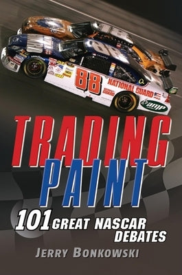 Trading Paint: 101 Great NASCAR Debates by Bonkowski, Jerry