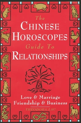 The Chinese Horoscopes Guide to Relationships: Love and Marriage, Friendship and Business by Lau, Theodora