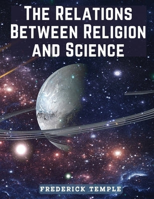 The Relations Between Religion and Science by Frederick Temple