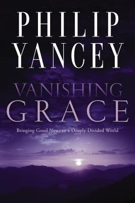 Vanishing Grace: Bringing Good News to a Deeply Divided World by Yancey, Philip