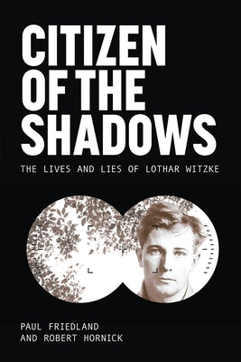 Citizen of the Shadows: The Lives and Lies of Lothar Witzke by Friedland, Paul
