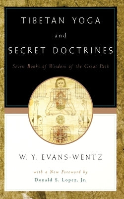 Tibetan Yoga and Secret Doctrines: Or Seven Books of Wisdom of the Great Path, According to the Late L&#257;ma Kazi Dawa-Samdup's English Rendering by Evans-Wentz, W. Y.