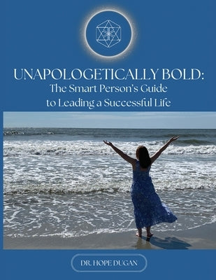 Unapologetically Bold: The Smart Person's Guide to Leading a Successful Life by Dugan, Hope