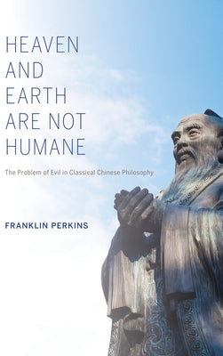 Heaven and Earth Are Not Humane: The Problem of Evil in Classical Chinese Philosophy by Perkins, Franklin