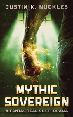 Mythic Sovereign: A Fantastical Sci-Fi Drama by Nuckles, Justin K.