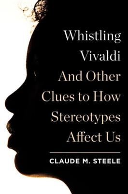 Whistling Vivaldi: And Other Clues to How Stereotypes Affect Us by Steele, Claude M.