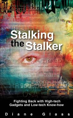 Stalking the Stalker: Fighting Back with High-tech Gadgets and Low-tech Know-how by Glass, Diane