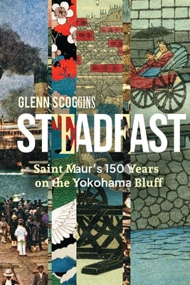 Steadfast: Saint Maur's 150 Years on the Yokohama Bluff: St. Maur's 150 Years on the Yokohama Bluff by Scoggins, Glenn