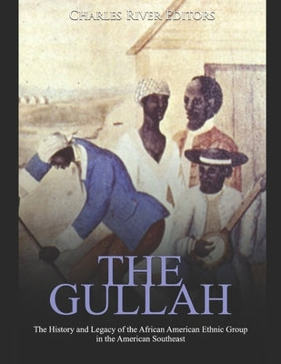 The Gullah: The History and Legacy of the African American Ethnic Group in the American Southeast by Charles River