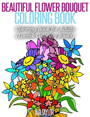Beautiful Flower Bouquet Coloring Book: Coloring Book for Adults (Lovink Coloring Books) by Coloring Books, Lovink