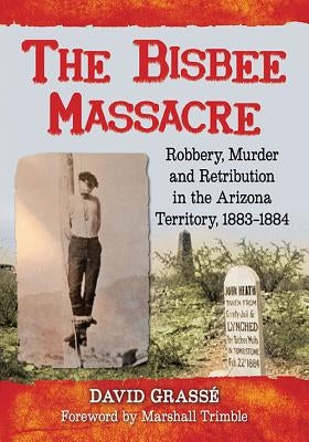 The Bisbee Massacre: Robbery, Murder and Retribution in the Arizona Territory, 1883-1884 by Grass?, David