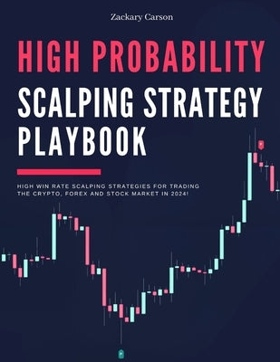 High Probability Scalping Strategy Playbook: High Win Rate Scalping Strategies for Trading the Crypto, Forex and Stock Market in 2024! by Carson, Zachary