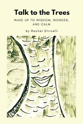 Talk to the Trees: Wake up to Wisdom, Wonder, and Calm by Strivelli, Rachel