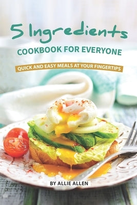 5 Ingredients Cookbook for Everyone: Quick and Easy Meals at Your Fingertips by Allen, Allie