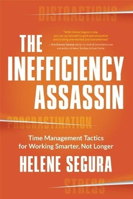 The Inefficiency Assassin: Time Management Tactics for Working Smarter, Not Longer by Segura, Helene