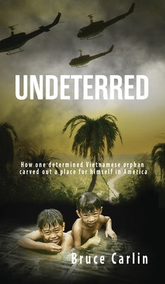 Undeterred: How One Determined Vietnamese Orphan Carved Out a Place for Himself in America by Carlin, Bruce