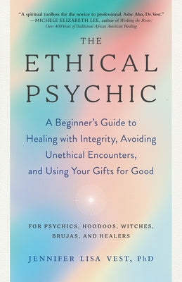 The Ethical Psychic: A Beginner's Guide to Healing with Integrity, Avoiding Unethical Encounters, and Using Your Gifts for Good by Vest, Jennifer Lisa