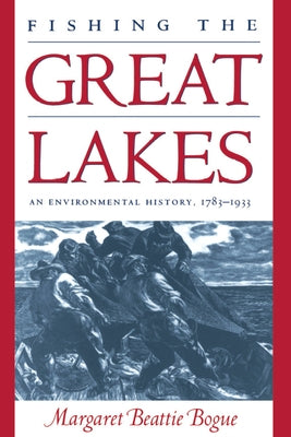 Fishing the Great Lakes: An Environmental History, 1783-1933 by Bogue, Margaret Beattie