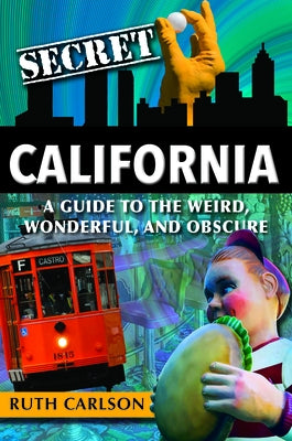 Secret California: A Guide to the Weird, Wonderful, and Obscure by Carlson, Ruth