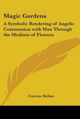 Magic Gardens: A Symbolic Rendering of Angelic Communion with Man Through the Medium of Flowers by Heline, Corrine
