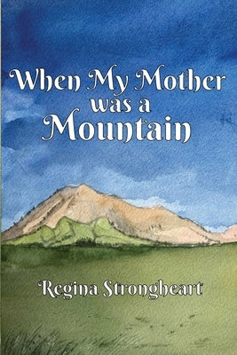 When My Mother was a Mountain by Strongheart, Regina