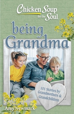 Chicken Soup for the Soul: Being Grandma: 101 Stories by Grandmothers & Grandchildren by Newmark, Amy