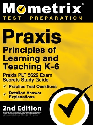 Praxis Principles of Learning and Teaching K-6: Praxis PLT 5622 Exam Secrets Study Guide, Practice Test Questions, Detailed Answer Explanations: [2nd by Mometrix Test Prep