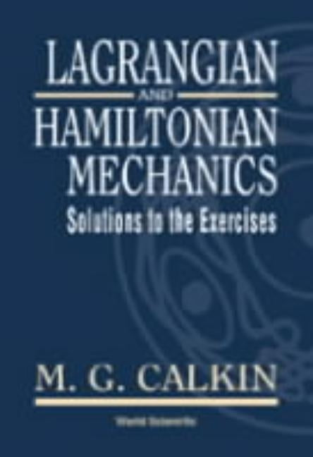Lagrangian and Hamiltonian Mechanics: Solutions to the Exercises by Calkin, Melvin G.