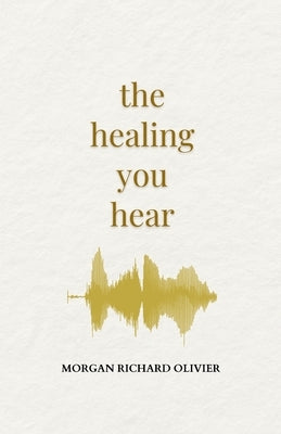 The Healing You Hear by Olivier, Morgan Richard