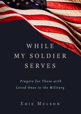 While My Soldier Serves: Prayers for Those with Loved Ones in the Military by Melson, Edie