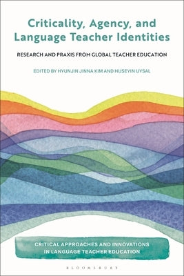 Criticality, Agency, and Language Teacher Identities: Research and PRAXIS from Global Teacher Education by Kim, Hyunjin Jinna