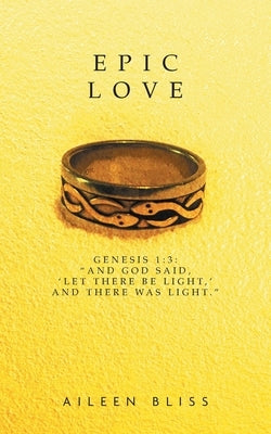 Epic Love: Genesis 1:3: "And God said, 'Let there be light, ' and there was light." by Bliss, Aileen