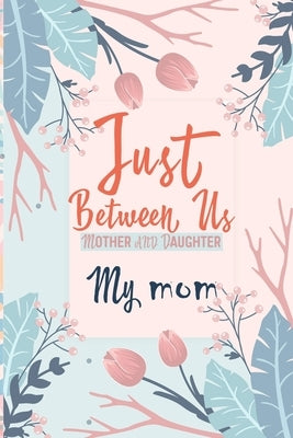 Just Between Us My Mom: An Activity Journal for Teen Girls and Moms, Diary for Tween Girls Just Between Us: Mother & Daughter Journal With 129 by Art, Kenzth