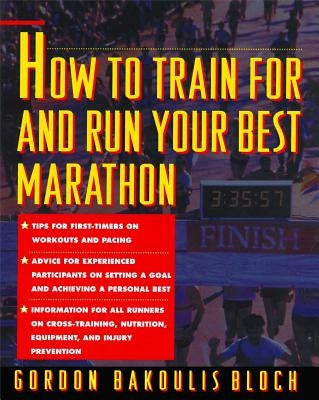 How to Train for and Run Your Best Marathon: Valuable Coaching from a National Class Marathoner on Getting Up for and Finishing by Bloch, Gordon Bakoulis