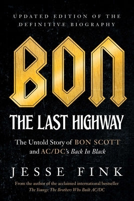 Bon: The Last Highway: The Untold Story of Bon Scott and Ac/DC's Back in Black, Updated Edition of the Definitive Biography by Fink, Jesse