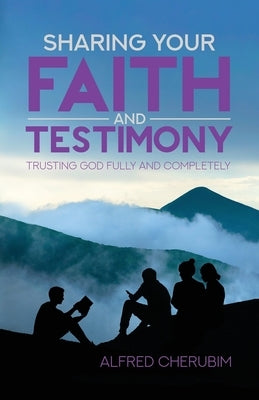 Sharing Your Faith and Testimony: Trusting God Fully and Completely by Cherubim, Alfred