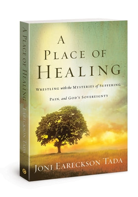 A Place of Healing: Wrestling with the Mysteries of Suffering, Pain, and God's Sovereignty by Eareckson-Tada, Joni